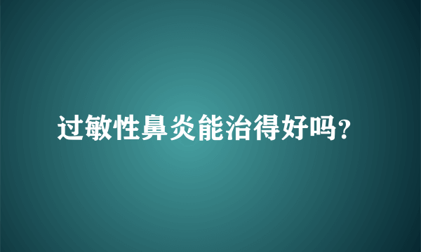 过敏性鼻炎能治得好吗？