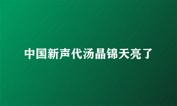 中国新声代汤晶锦天亮了