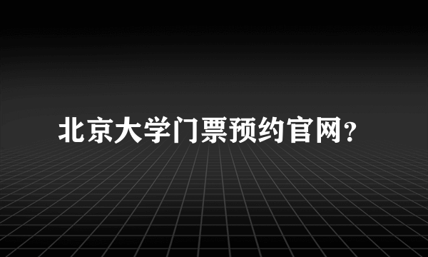 北京大学门票预约官网？