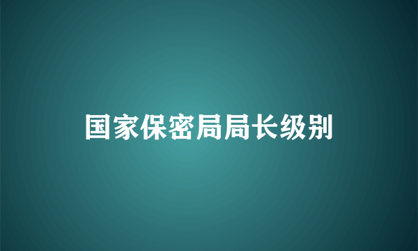 国家保密局局长级别