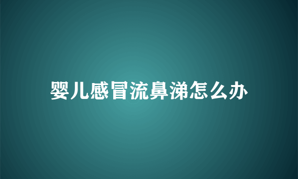 婴儿感冒流鼻涕怎么办