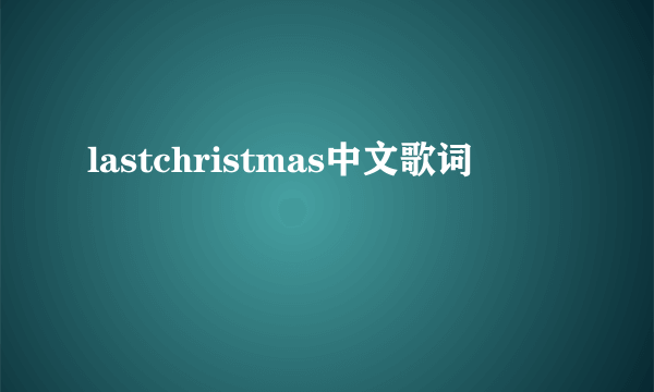 lastchristmas中文歌词