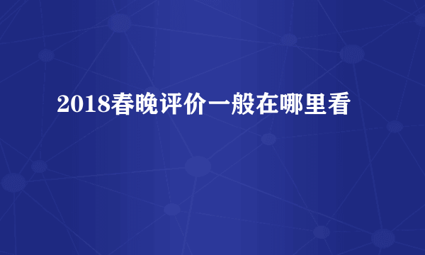 2018春晚评价一般在哪里看