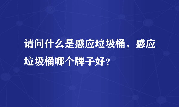 请问什么是感应垃圾桶，感应垃圾桶哪个牌子好？