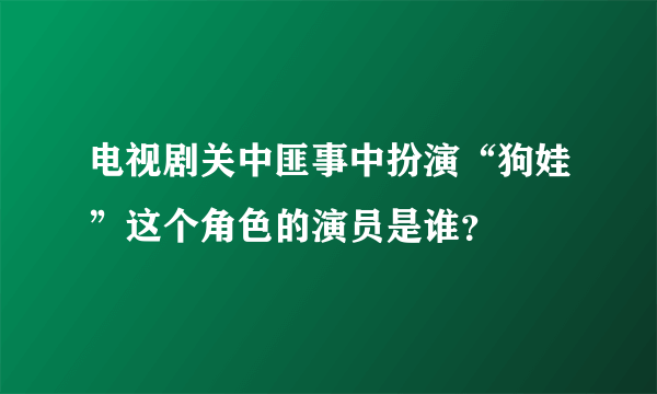 电视剧关中匪事中扮演“狗娃”这个角色的演员是谁？