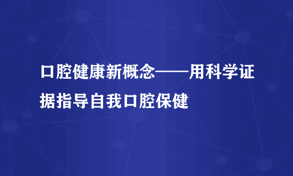 口腔健康新概念——用科学证据指导自我口腔保健