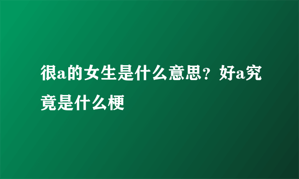 很a的女生是什么意思？好a究竟是什么梗