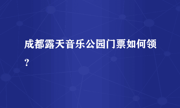 成都露天音乐公园门票如何领？