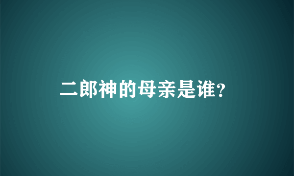 二郎神的母亲是谁？