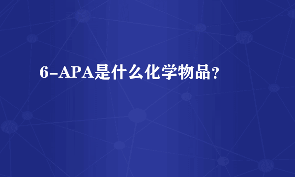 6-APA是什么化学物品？