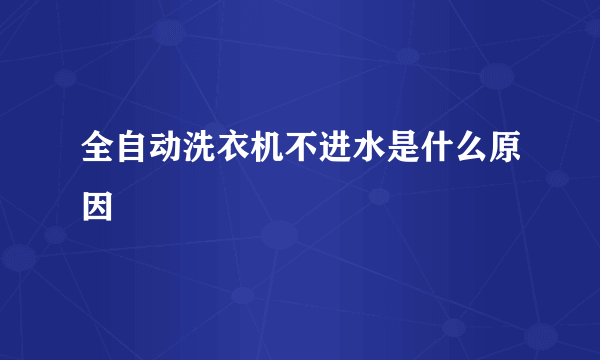 全自动洗衣机不进水是什么原因