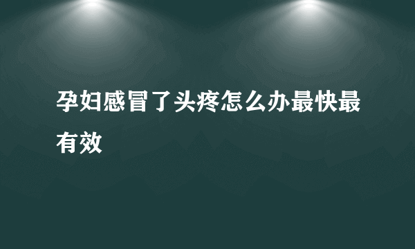 孕妇感冒了头疼怎么办最快最有效