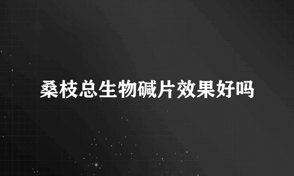 桑枝总生物碱片效果好吗