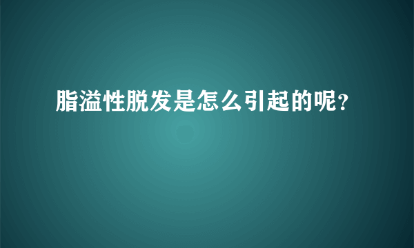 脂溢性脱发是怎么引起的呢？