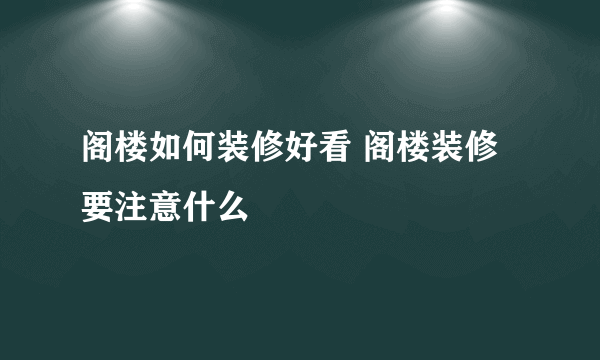 阁楼如何装修好看 阁楼装修要注意什么