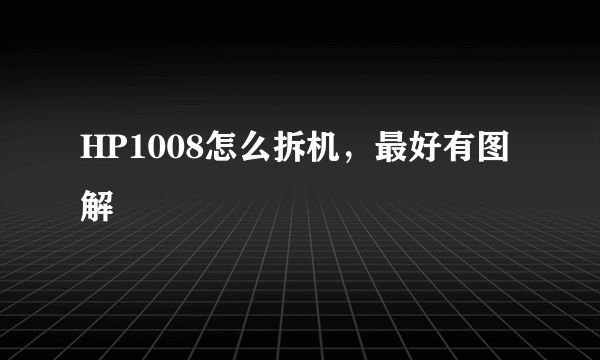 HP1008怎么拆机，最好有图解