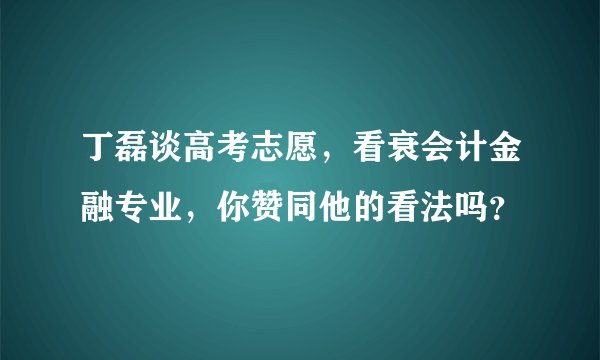 丁磊谈高考志愿，看衰会计金融专业，你赞同他的看法吗？