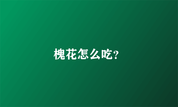 槐花怎么吃？