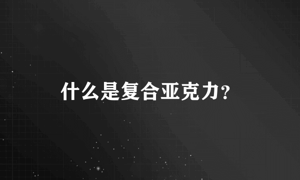 什么是复合亚克力？