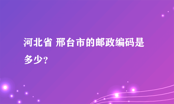 河北省 邢台市的邮政编码是多少？