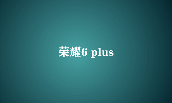 荣耀6 plus