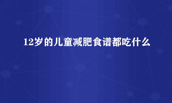 12岁的儿童减肥食谱都吃什么