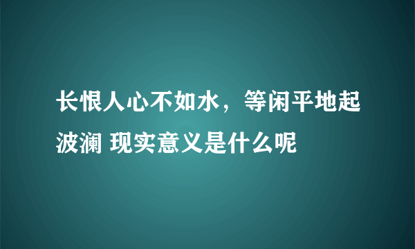 长恨人心不如水，等闲平地起波澜 现实意义是什么呢