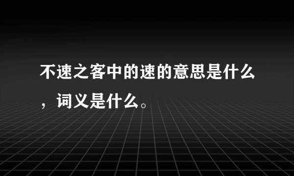 不速之客中的速的意思是什么，词义是什么。