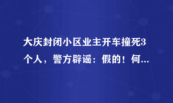 大庆封闭小区业主开车撞死3个人，警方辟谣：假的！何人在造谣？