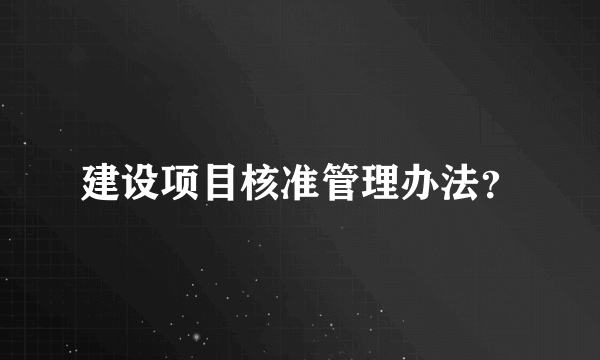 建设项目核准管理办法？