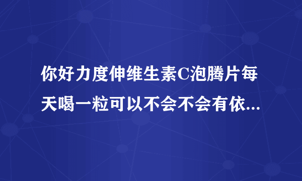 你好力度伸维生素C泡腾片每天喝一粒可以不会不会有依赖作用的