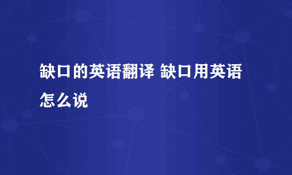 缺口的英语翻译 缺口用英语怎么说