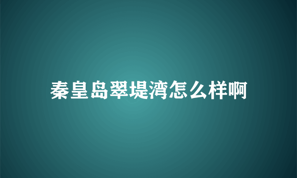 秦皇岛翠堤湾怎么样啊