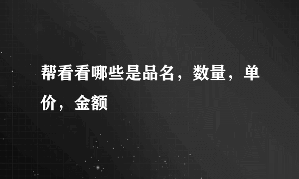 帮看看哪些是品名，数量，单价，金额