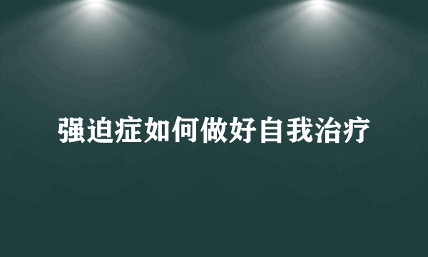 强迫症如何做好自我治疗