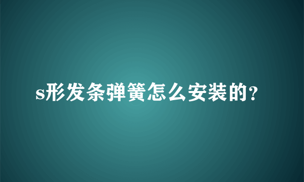 s形发条弹簧怎么安装的？