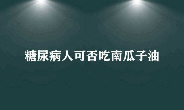 糖尿病人可否吃南瓜子油