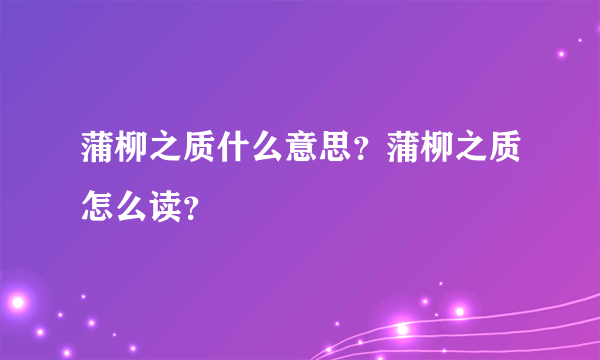 蒲柳之质什么意思？蒲柳之质怎么读？