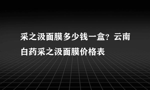 采之汲面膜多少钱一盒？云南白药采之汲面膜价格表