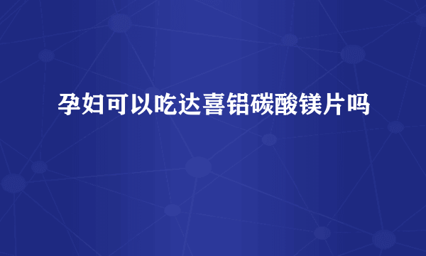 孕妇可以吃达喜铝碳酸镁片吗