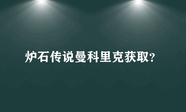 炉石传说曼科里克获取？