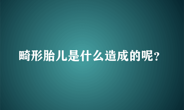 畸形胎儿是什么造成的呢？