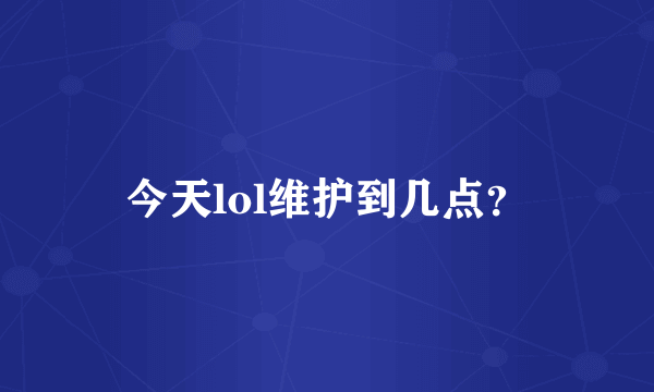 今天lol维护到几点？