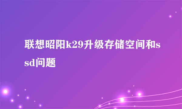 联想昭阳k29升级存储空间和ssd问题