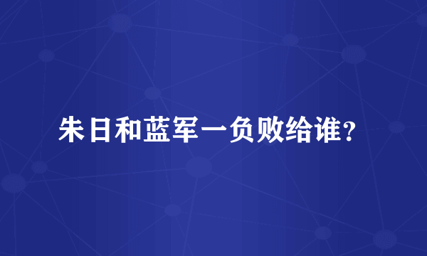 朱日和蓝军一负败给谁？