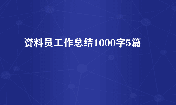 资料员工作总结1000字5篇