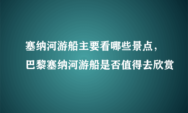 塞纳河游船主要看哪些景点，巴黎塞纳河游船是否值得去欣赏