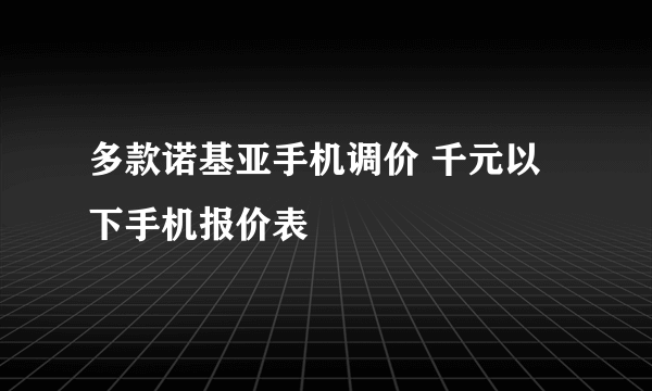 多款诺基亚手机调价 千元以下手机报价表