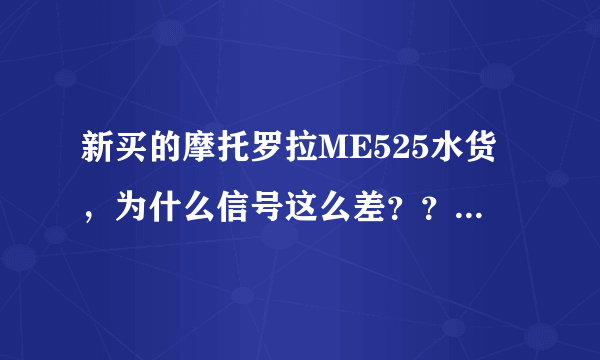 新买的摩托罗拉ME525水货，为什么信号这么差？？？尤其是在火车上是一点信号也没有