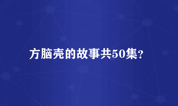 方脑壳的故事共50集？